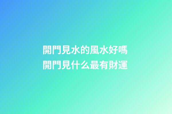 開門見水的風水好嗎 開門見什么最有財運